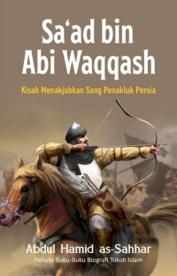 Sa'ad bin Abi Waqqash : kisah menakjubkan sang penakluk persia