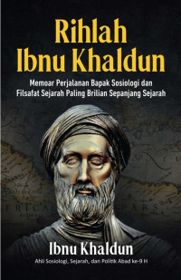 Rihlah Ibnu Khaldun : memoar perjalanan bapak sosiologi dan filsafat sejarah paling brilian sepanjang sejarah