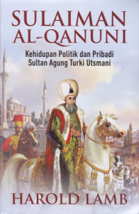 Sulaiman Al Qanuni : kehidupan polotik dan pribadi sultan agung Turki Utsmani